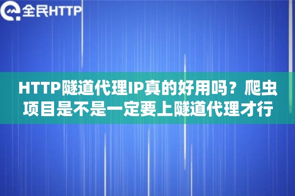 HTTP隧道代理IP真的好用吗？爬虫项目是不是一定要上隧道代理才行