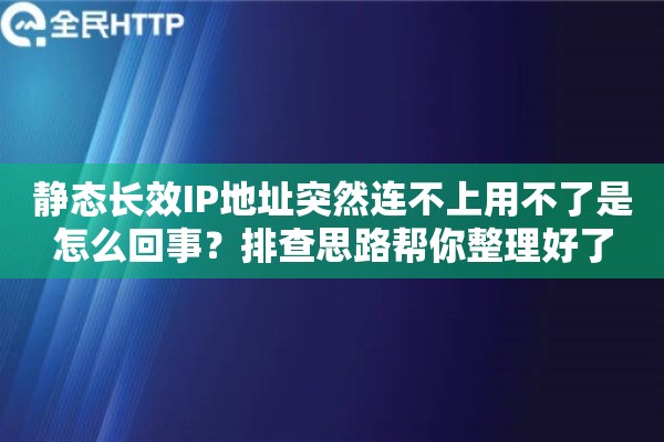 静态长效IP地址突然连不上用不了是怎么回事？排查思路帮你整理好了