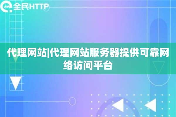 代理网站|代理网站服务器提供可靠网络访问平台