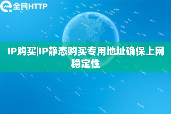 IP购买|IP静态购买专用地址确保上网稳定性