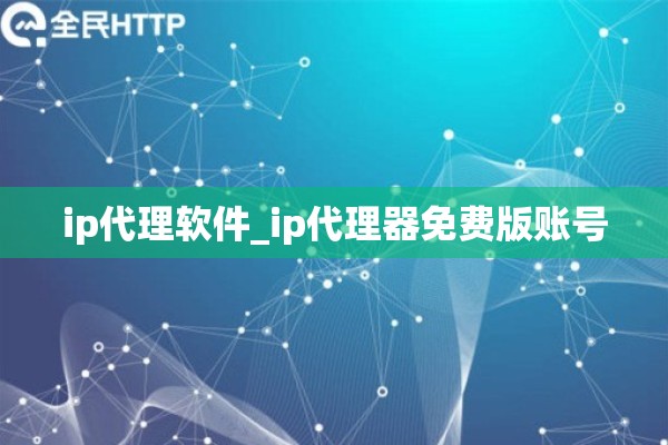 详细阅读:ip代理软件_ip代理器免费版账号 ip代理软件_ip代理器免费版账号