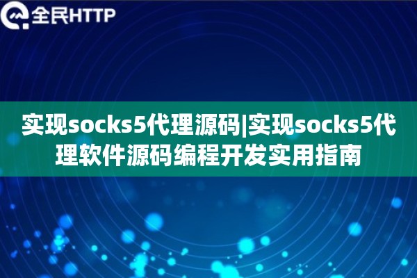 实现socks5代理源码|实现socks5代理软件源码编程开发实用指南
