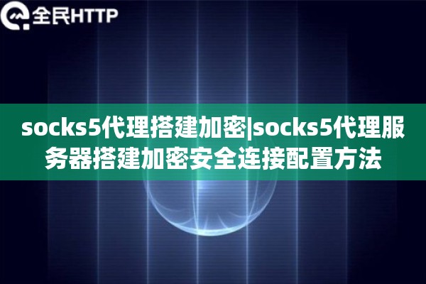 socks5代理搭建加密|socks5代理服务器搭建加密安全连接配置方法