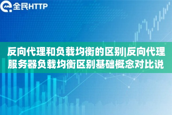 反向代理和负载均衡的区别|反向代理服务器负载均衡区别基础概念对比说明