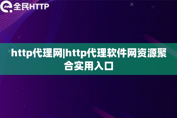 http代理网|http代理软件网资源聚合实用入口