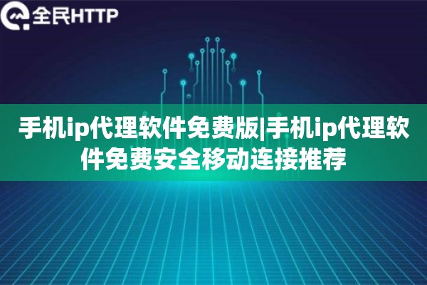 手机ip代理软件免费版|手机ip代理软件免费安全移动连接推荐
