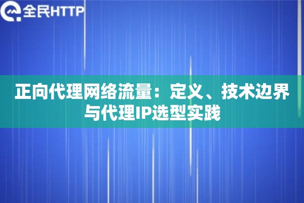正向代理网络流量：定义、技术边界与代理IP选型实践