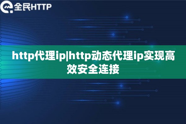 http代理ip|http动态代理ip实现高效安全连接
