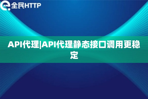 API代理|API代理静态接口调用更稳定