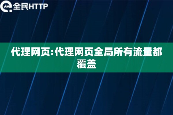 代理网页:代理网页全局所有流量都覆盖