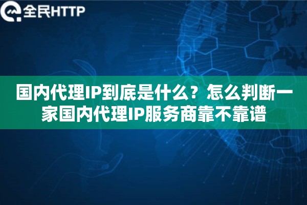 详细阅读:国内代理IP到底是什么?怎么判断一家国内代理IP服务商靠不靠谱 国内代理IP到底是什么?怎么判断一家国内代理IP服务商靠不靠谱