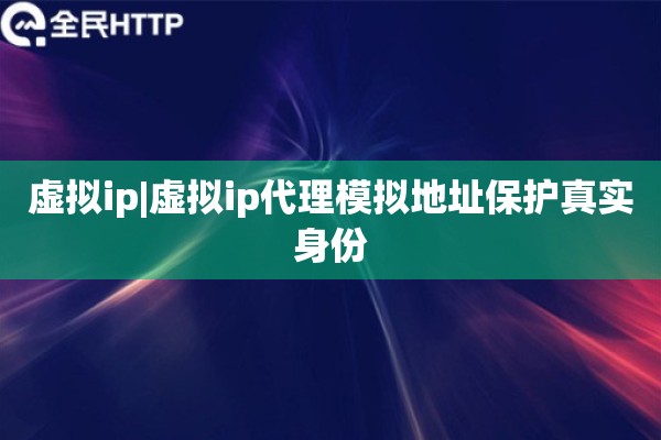 虚拟ip|虚拟ip代理模拟地址保护真实身份