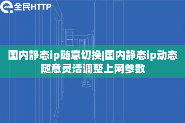 国内静态ip随意切换|国内静态ip动态随意灵活调整上网参数