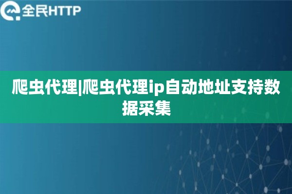 爬虫代理|爬虫代理ip自动地址支持数据采集
