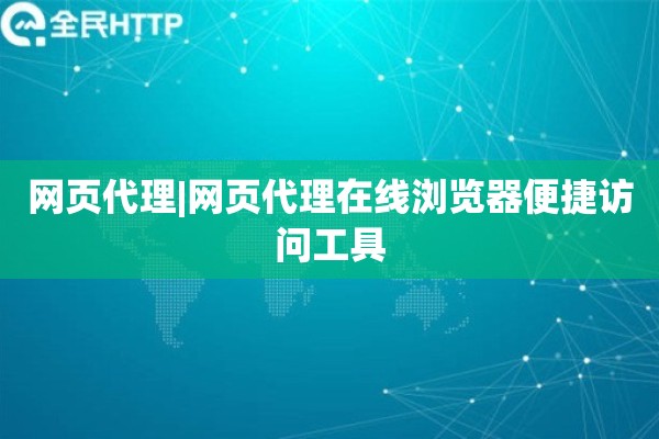 网页代理|网页代理在线浏览器便捷访问工具