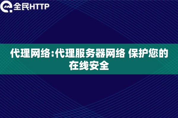代理网络:代理服务器网络 保护您的在线安全