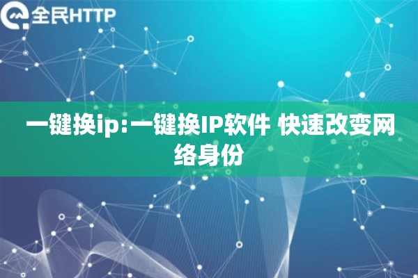 一键换ip:一键换IP软件 快速改变网络身份