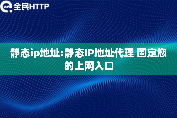 静态ip地址:静态IP地址代理 固定您的上网入口