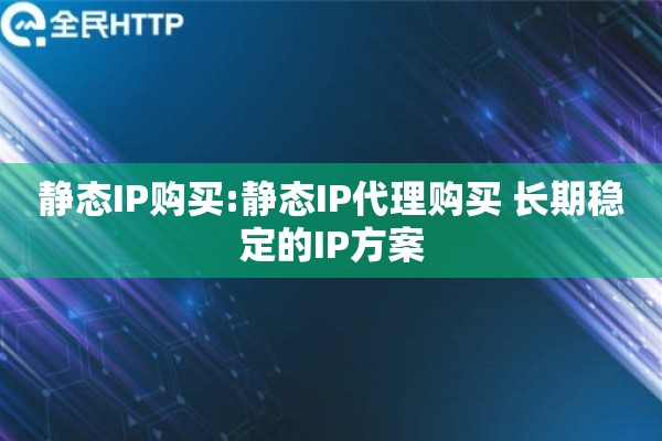 静态IP购买:静态IP代理购买 长期稳定的IP方案
