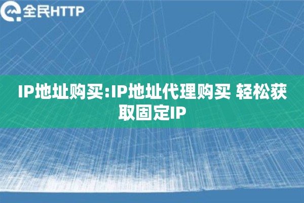 IP地址购买:IP地址代理购买 轻松获取固定IP