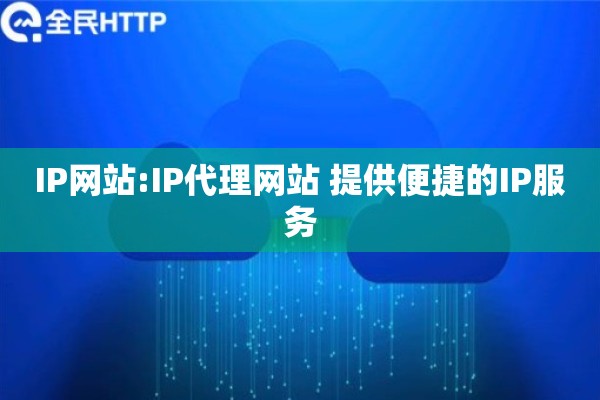 IP网站:IP代理网站 提供便捷的IP服务