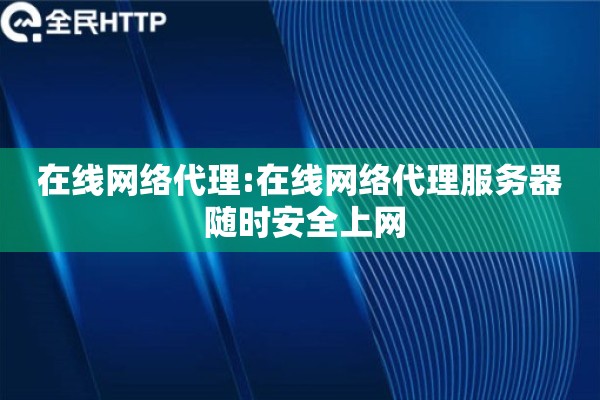 在线网络代理:在线网络代理服务器 随时安全上网