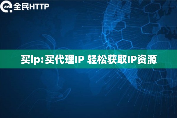 买ip:买代理IP 轻松获取IP资源