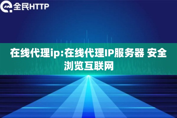 在线代理ip:在线代理IP服务器 安全浏览互联网