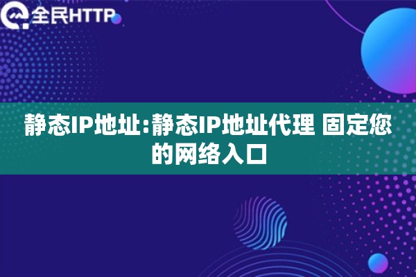 静态IP地址:静态IP地址代理 固定您的网络入口