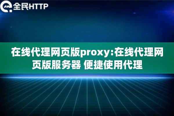 在线代理网页版proxy:在线代理网页版服务器 便捷使用代理