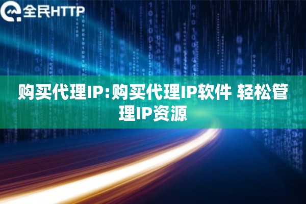 购买代理IP:购买代理IP软件 轻松管理IP资源