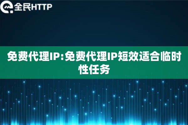 免费代理IP:免费代理IP短效适合临时性任务