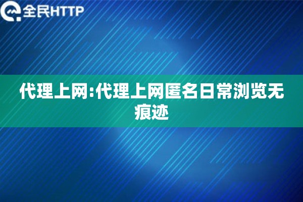 代理上网:代理上网匿名日常浏览无痕迹