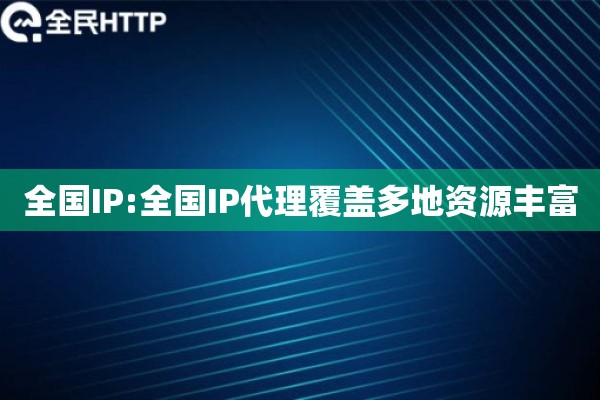 全国IP:全国IP代理覆盖多地资源丰富