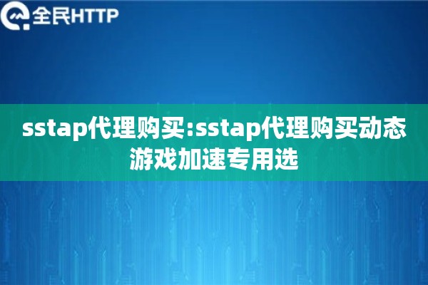 sstap代理购买:sstap代理购买动态游戏加速专用选