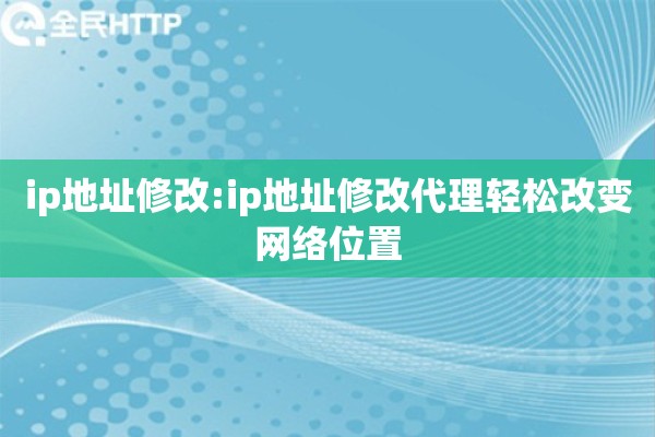 ip地址修改:ip地址修改代理轻松改变网络位置