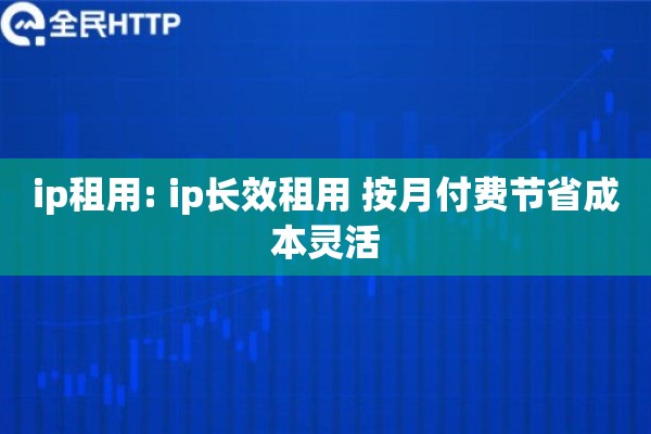 ip租用: ip长效租用 按月付费节省成本灵活