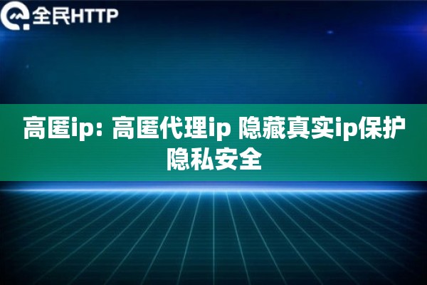 高匿ip: 高匿代理ip 隐藏真实ip保护隐私安全