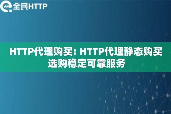 HTTP代理购买: HTTP代理静态购买 选购稳定可靠服务