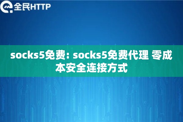 socks5免费: socks5免费代理 零成本安全连接方式