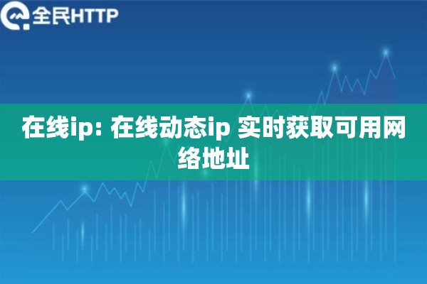 在线ip: 在线动态ip 实时获取可用网络地址
