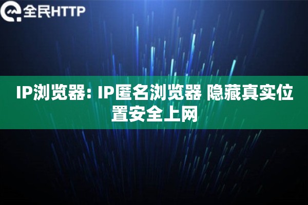 IP浏览器: IP匿名浏览器 隐藏真实位置安全上网