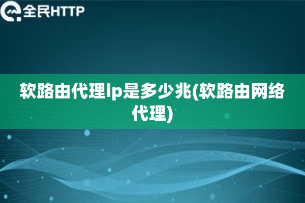 详细阅读:软路由代理ip是多少兆(软路由网络代理) 软路由代理ip是多少兆(软路由网络代理)