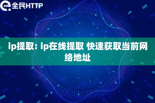 ip提取: ip在线提取 快速获取当前网络地址