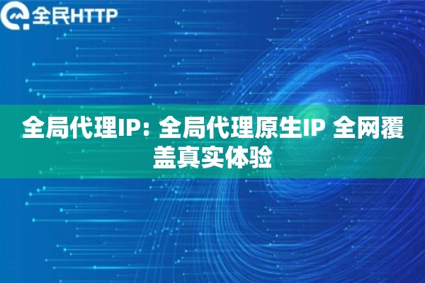 全局代理IP: 全局代理原生IP 全网覆盖真实体验