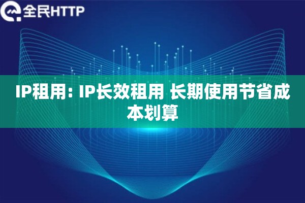 IP租用: IP长效租用 长期使用节省成本划算