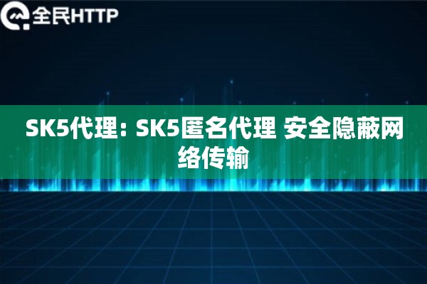 SK5代理: SK5匿名代理 安全隐蔽网络传输