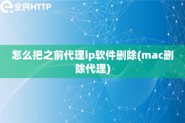 详细阅读:怎么把之前代理ip软件删除(mac删除代理) 怎么把之前代理ip软件删除(mac删除代理)