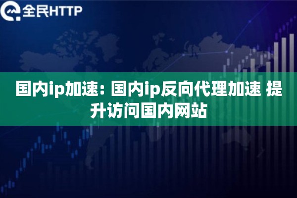 国内ip加速: 国内ip反向代理加速 提升访问国内网站