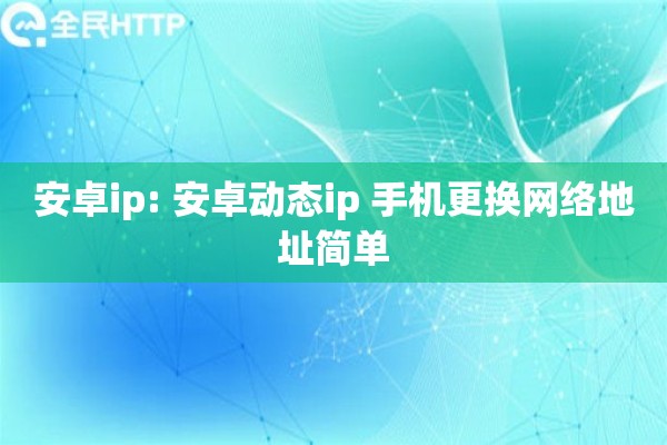 安卓ip: 安卓动态ip 手机更换网络地址简单